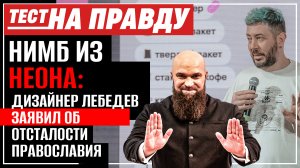 НИМБ ИЗ НЕОНА: ДИЗАЙНЕР ЛЕБЕДЕВ ЗАЯВИЛ ОБ ОТСТАЛОСТИ ПРАВОСЛАВИЯ / ТЕСТ НА ПРАВДУ