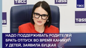 Надо поддерживать возможность родителей брать отпуск во время каникул у детей, заявила Буцкая