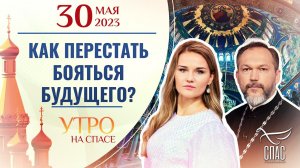 КАК ПЕРЕСТАТЬ БОЯТЬСЯ БУДУЩЕГО? УТРО НА СПАСЕ
