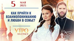 КАК ПРИЙТИ К ВЗАИМОПОНИМАНИЮ И ЛЮБВИ В СЕМЬЕ? УТРО НА СПАСЕ