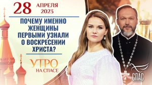 ПОЧЕМУ ИМЕННО ЖЕНЩИНЫ ПЕРВЫМИ УЗНАЛИ О ВОСКРЕСЕНИИ ХРИСТА? УТРО НА СПАСЕ