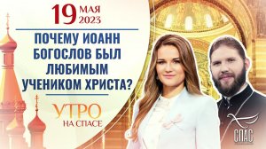 ПОЧЕМУ ИОАНН БОГОСЛОВ БЫЛ ЛЮБИМЫМ УЧЕНИКОМ ХРИСТА? УТРО НА СПАСЕ