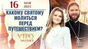 КАКОМУ СВЯТОМУ МОЛИТЬСЯ ПЕРЕД ПУТЕШЕСТВИЕМ? УТРО НА СПАСЕ